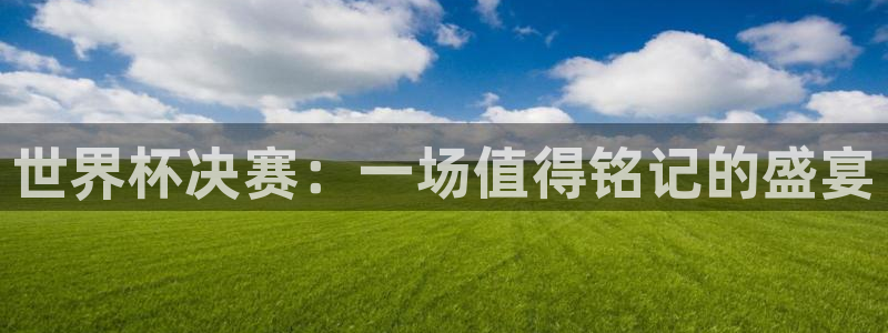 欧联杯直播:世界杯决赛:一场值得铭记的盛宴