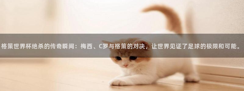 世界杯预选赛欧洲赛区赛程:格策世界杯绝杀的传奇瞬间:梅西、C罗与格策的对决,让世界见证了足球的极限和可能。